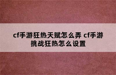 cf手游狂热天赋怎么弄 cf手游挑战狂热怎么设置